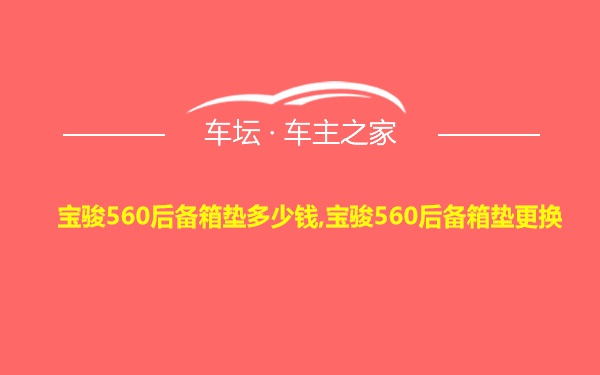 宝骏560后备箱垫多少钱,宝骏560后备箱垫更换