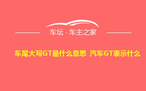 车尾大写GT是什么意思 汽车GT表示什么