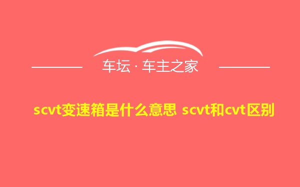 scvt变速箱是什么意思 scvt和cvt区别