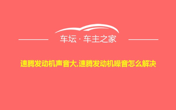 速腾发动机声音大,速腾发动机噪音怎么解决