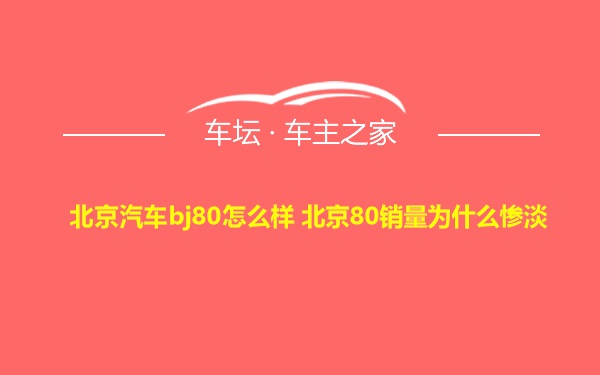 北京汽车bj80怎么样 北京80销量为什么惨淡