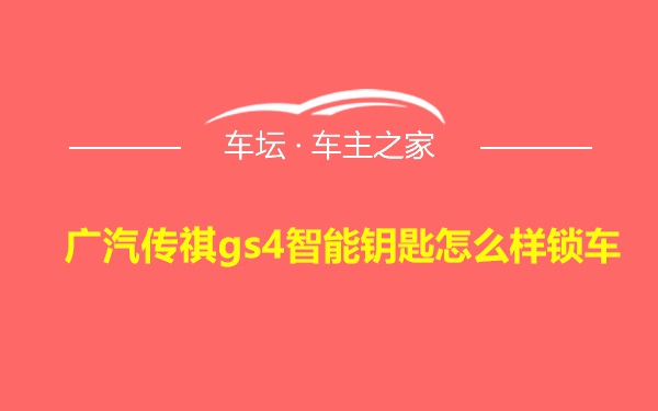 广汽传祺gs4智能钥匙怎么样锁车