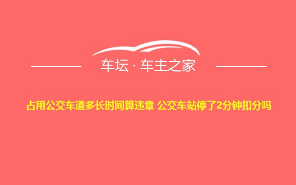 占用公交车道多长时间算违章 公交车站停了2分钟扣分吗