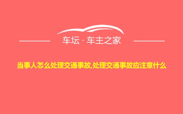 当事人怎么处理交通事故,处理交通事故应注意什么