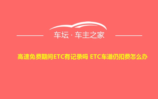 高速免费期间ETC有记录吗 ETC车道仍扣费怎么办