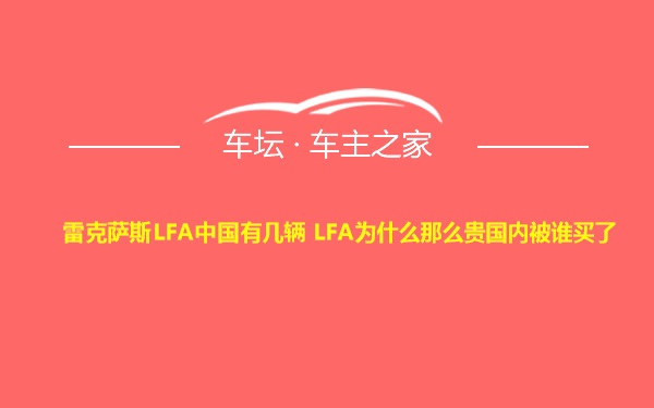 雷克萨斯LFA中国有几辆 LFA为什么那么贵国内被谁买了