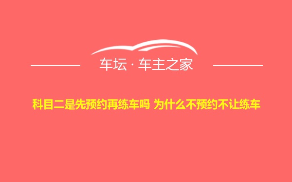 科目二是先预约再练车吗 为什么不预约不让练车