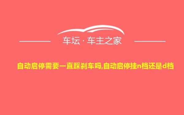 自动启停需要一直踩刹车吗,自动启停挂n档还是d档