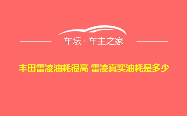 丰田雷凌油耗很高 雷凌真实油耗是多少