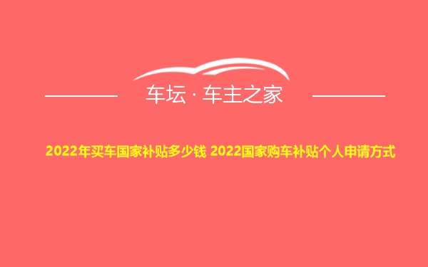 2022年买车国家补贴多少钱 2022国家购车补贴个人申请方式