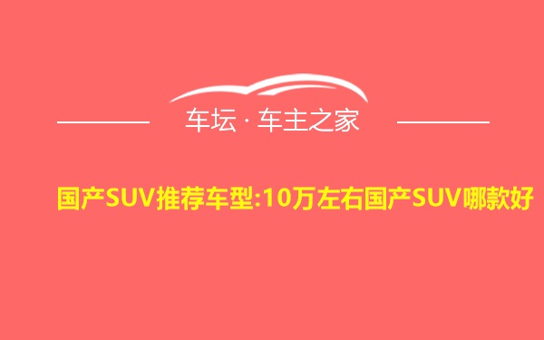 国产SUV推荐车型:10万左右国产SUV哪款好