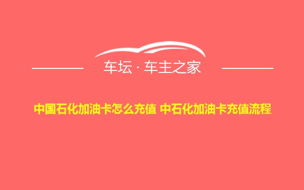 中国石化加油卡怎么充值 中石化加油卡充值流程