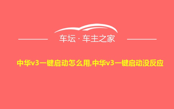 中华v3一键启动怎么用,中华v3一键启动没反应