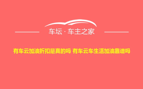 有车云加油折扣是真的吗 有车云车生活加油靠谱吗