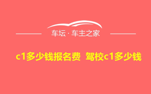 c1多少钱报名费 驾校c1多少钱