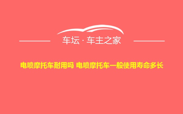 电喷摩托车耐用吗 电喷摩托车一般使用寿命多长