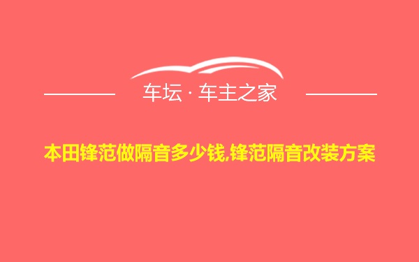 本田锋范做隔音多少钱,锋范隔音改装方案