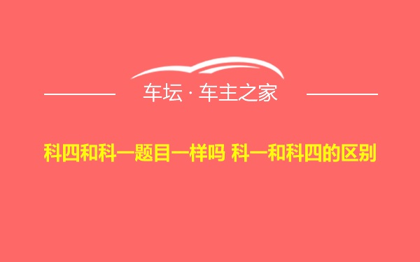 科四和科一题目一样吗 科一和科四的区别