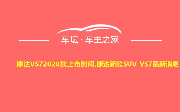 捷达VS72020款上市时间,捷达新款SUV VS7最新消息