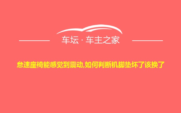 怠速座椅能感觉到震动,如何判断机脚垫坏了该换了