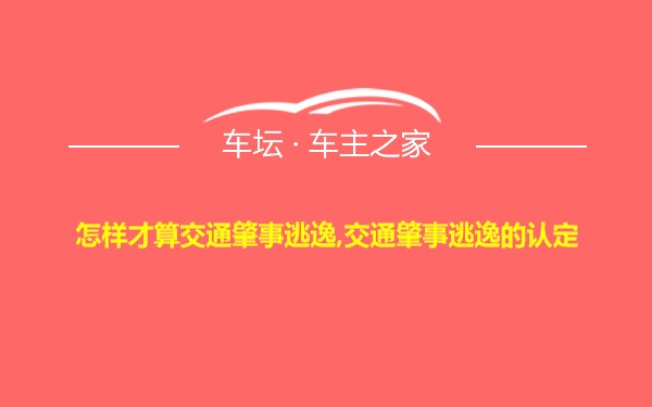 怎样才算交通肇事逃逸,交通肇事逃逸的认定