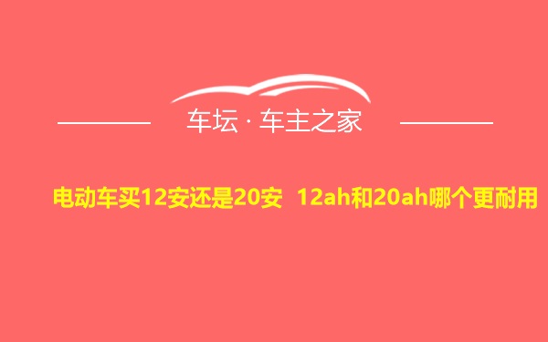 电动车买12安还是20安 12ah和20ah哪个更耐用