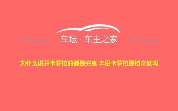 为什么说开卡罗拉的都是穷鬼 丰田卡罗拉是档次低吗