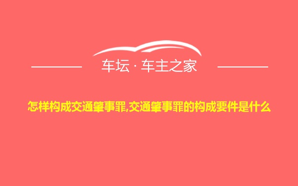 怎样构成交通肇事罪,交通肇事罪的构成要件是什么