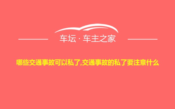 哪些交通事故可以私了,交通事故的私了要注意什么