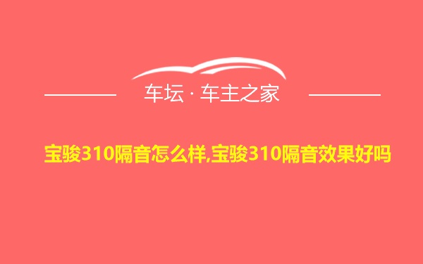 宝骏310隔音怎么样,宝骏310隔音效果好吗