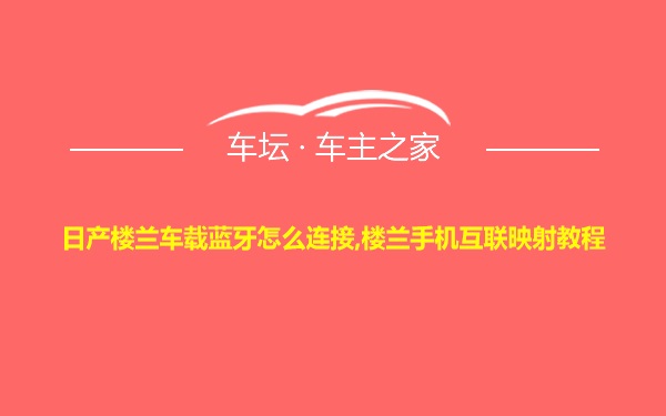 日产楼兰车载蓝牙怎么连接,楼兰手机互联映射教程