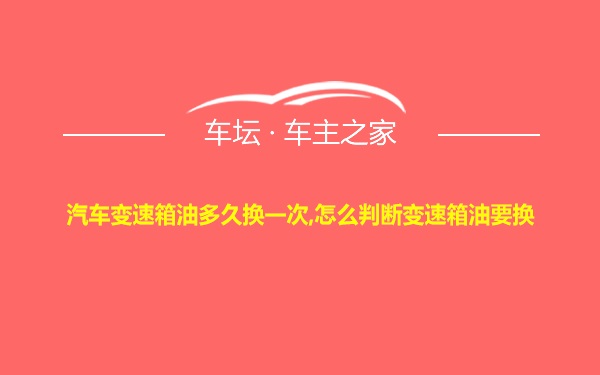 汽车变速箱油多久换一次,怎么判断变速箱油要换