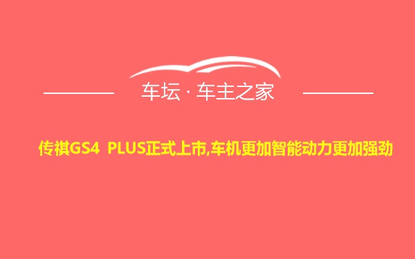 传祺GS4 PLUS正式上市,车机更加智能动力更加强劲