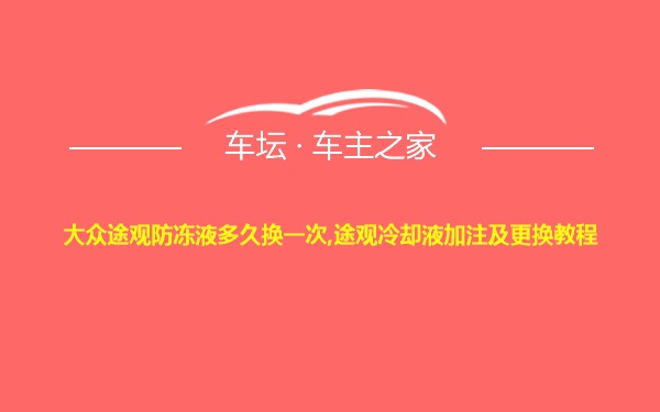 大众途观防冻液多久换一次,途观冷却液加注及更换教程