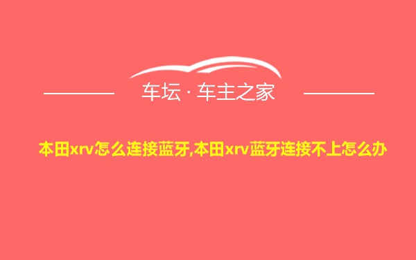 本田xrv怎么连接蓝牙,本田xrv蓝牙连接不上怎么办