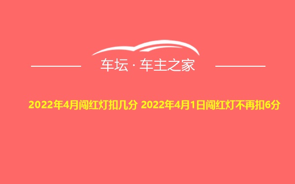 2022年4月闯红灯扣几分 2022年4月1日闯红灯不再扣6分