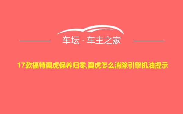 17款福特翼虎保养归零,翼虎怎么消除引擎机油提示