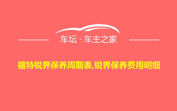 福特锐界保养周期表,锐界保养费用明细