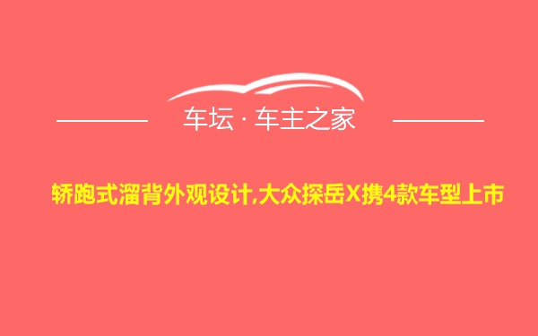 轿跑式溜背外观设计,大众探岳X携4款车型上市