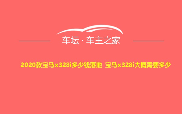 2020款宝马x328i多少钱落地 宝马x328i大概需要多少