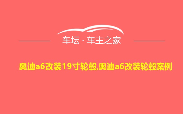 奥迪a6改装19寸轮毂,奥迪a6改装轮毂案例