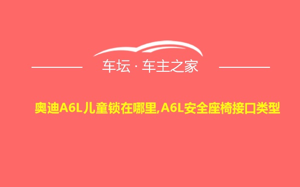 奥迪A6L儿童锁在哪里,A6L安全座椅接口类型