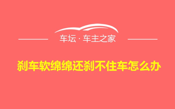 刹车软绵绵还刹不住车怎么办