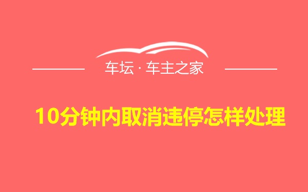 10分钟内取消违停怎样处理