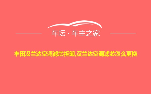 丰田汉兰达空调滤芯拆卸,汉兰达空调滤芯怎么更换