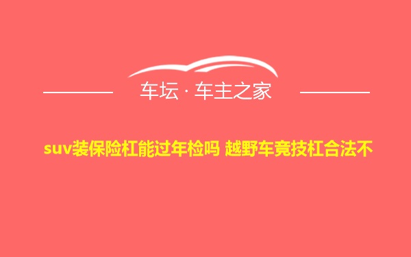 suv装保险杠能过年检吗 越野车竞技杠合法不