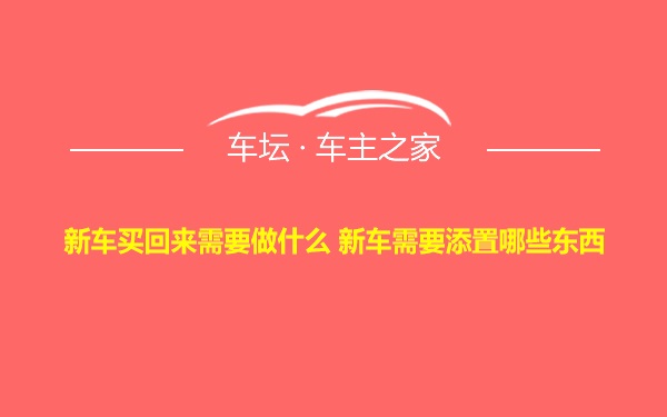 新车买回来需要做什么 新车需要添置哪些东西