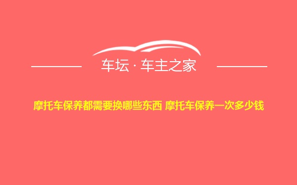 摩托车保养都需要换哪些东西 摩托车保养一次多少钱