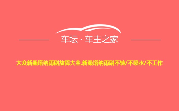 大众新桑塔纳雨刷故障大全,新桑塔纳雨刷不转/不喷水/不工作