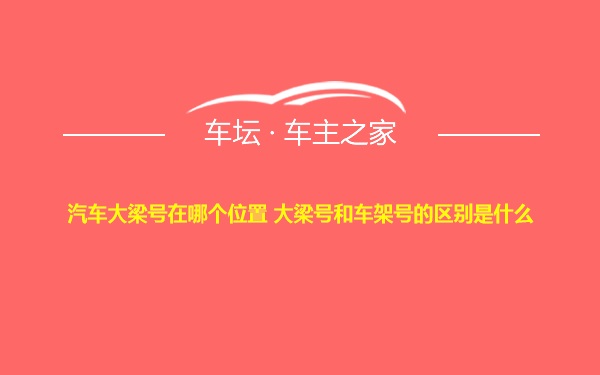 汽车大梁号在哪个位置 大梁号和车架号的区别是什么